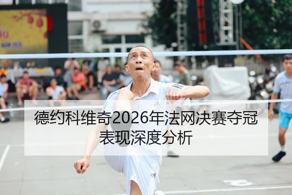 德约科维奇2026年法网决赛夺冠表现深度分析