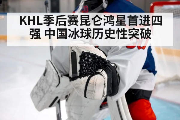 KHL季后赛昆仑鸿星首进四强 中国冰球历史性突破