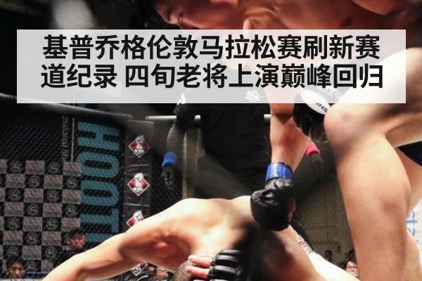 基普乔格伦敦马拉松赛刷新赛道纪录 四旬老将上演巅峰回归
